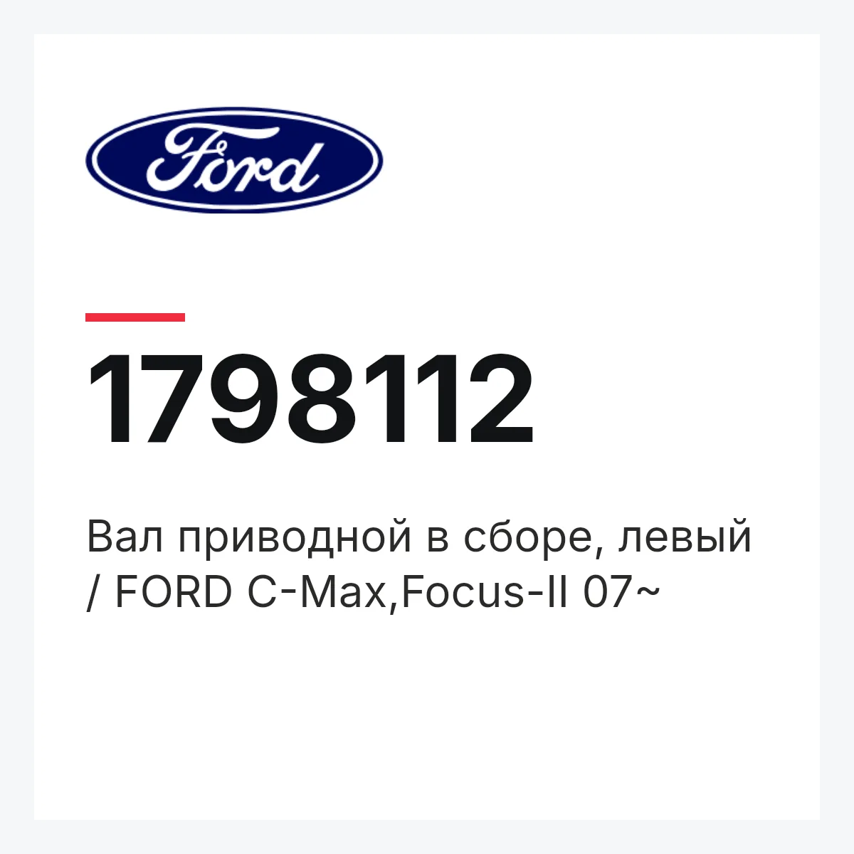 Ford 1798112 — Вал приводной в сборе, левый / FORD C-Max,Focus-II 07~