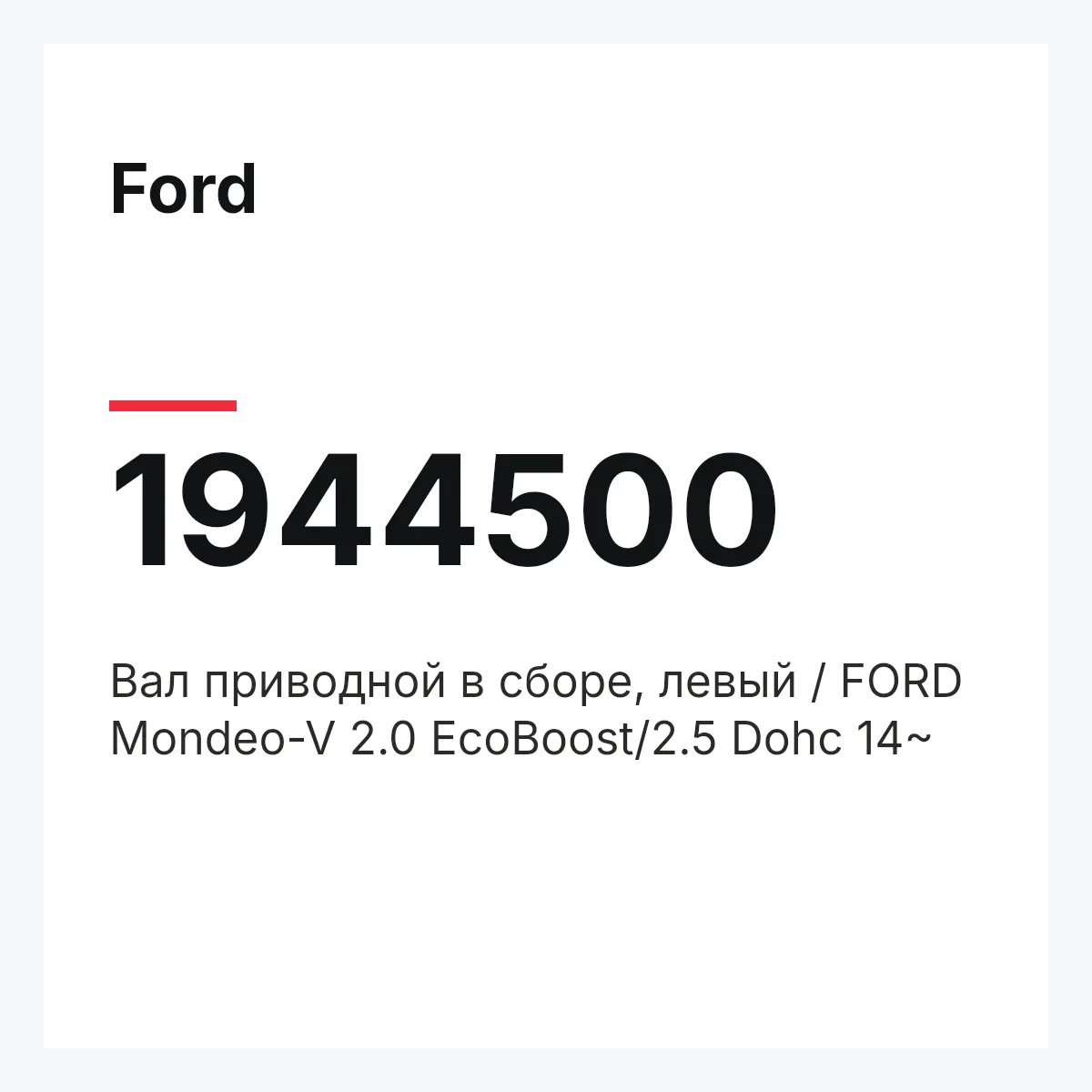 Ford 1944500 — Вал приводной в сборе, левый / FORD Mondeo-V 2.0 EcoBoost/2.5 Dohc 14~