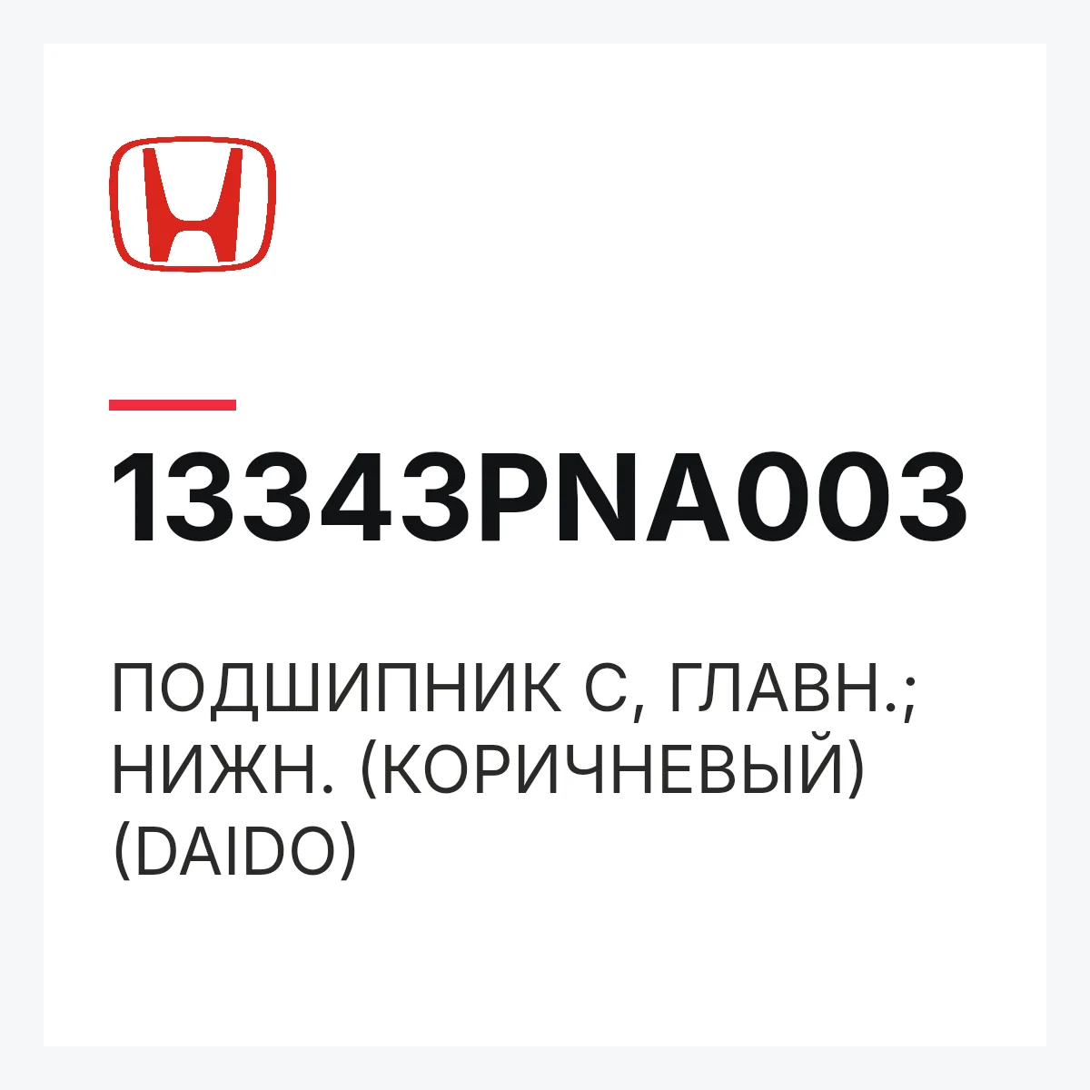 Honda 13343PNA003 — ПОДШИПНИК C, ГЛАВН.; НИЖН. (КОРИЧНЕВЫЙ) (DAIDO)