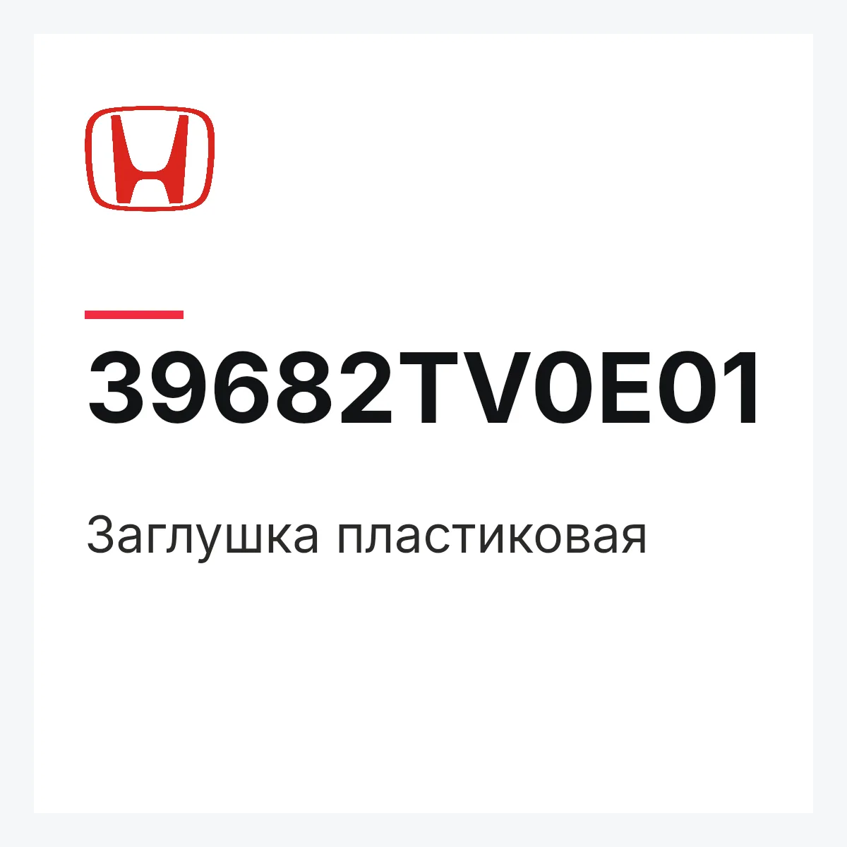 Honda 39682TV0E01 — Заглушка пластиковая