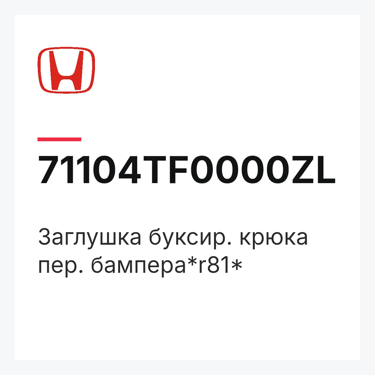 Honda 71104TF0000ZL — Заглушка буксир. крюка пер. бампера*r81*