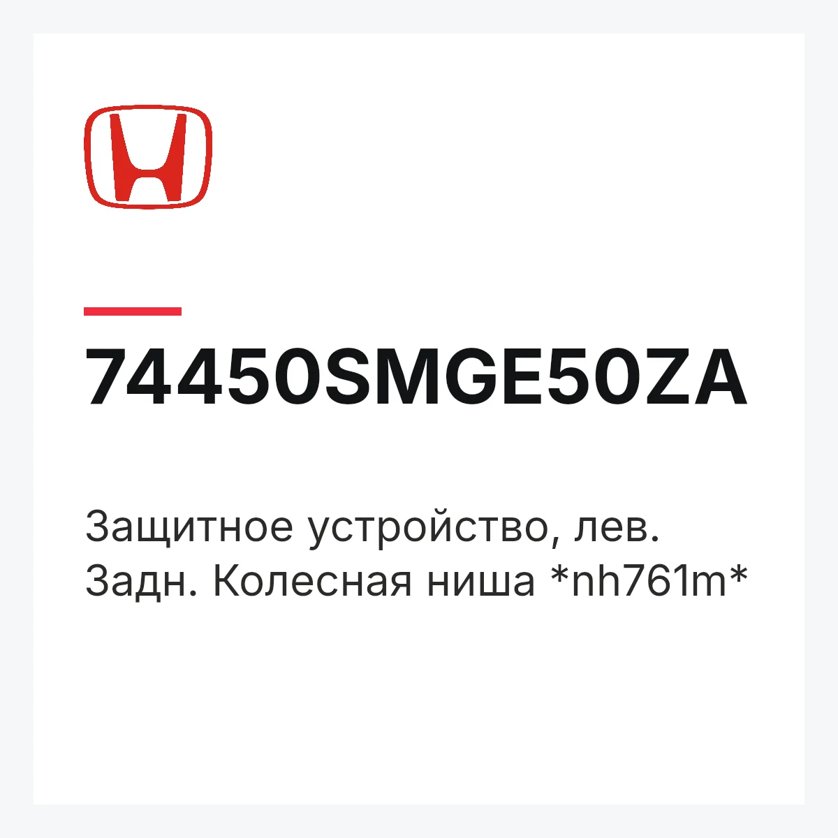 Honda 74450SMGE50ZA — Защитное устройство, лев. Задн. Колесная ниша *nh761m*
