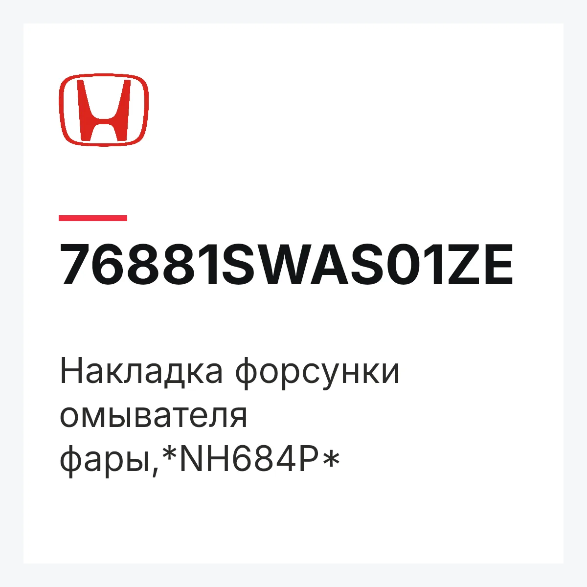 Honda 76881SWAS01ZE — Накладка форсунки омывателя фары,*NH684P*