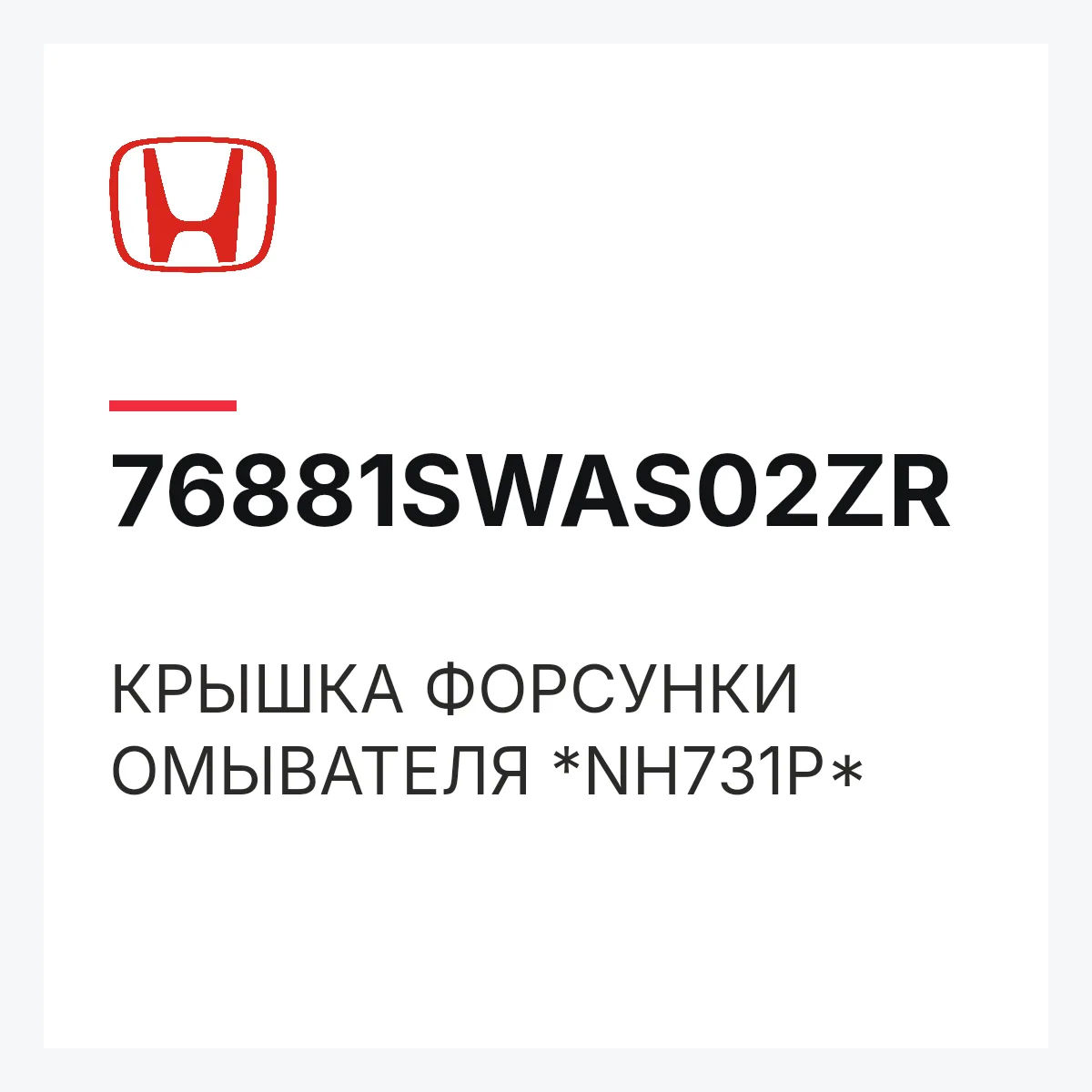 Honda 76881SWAS02ZR — КРЫШКА ФОРСУНКИ ОМЫВАТЕЛЯ *NH731P*