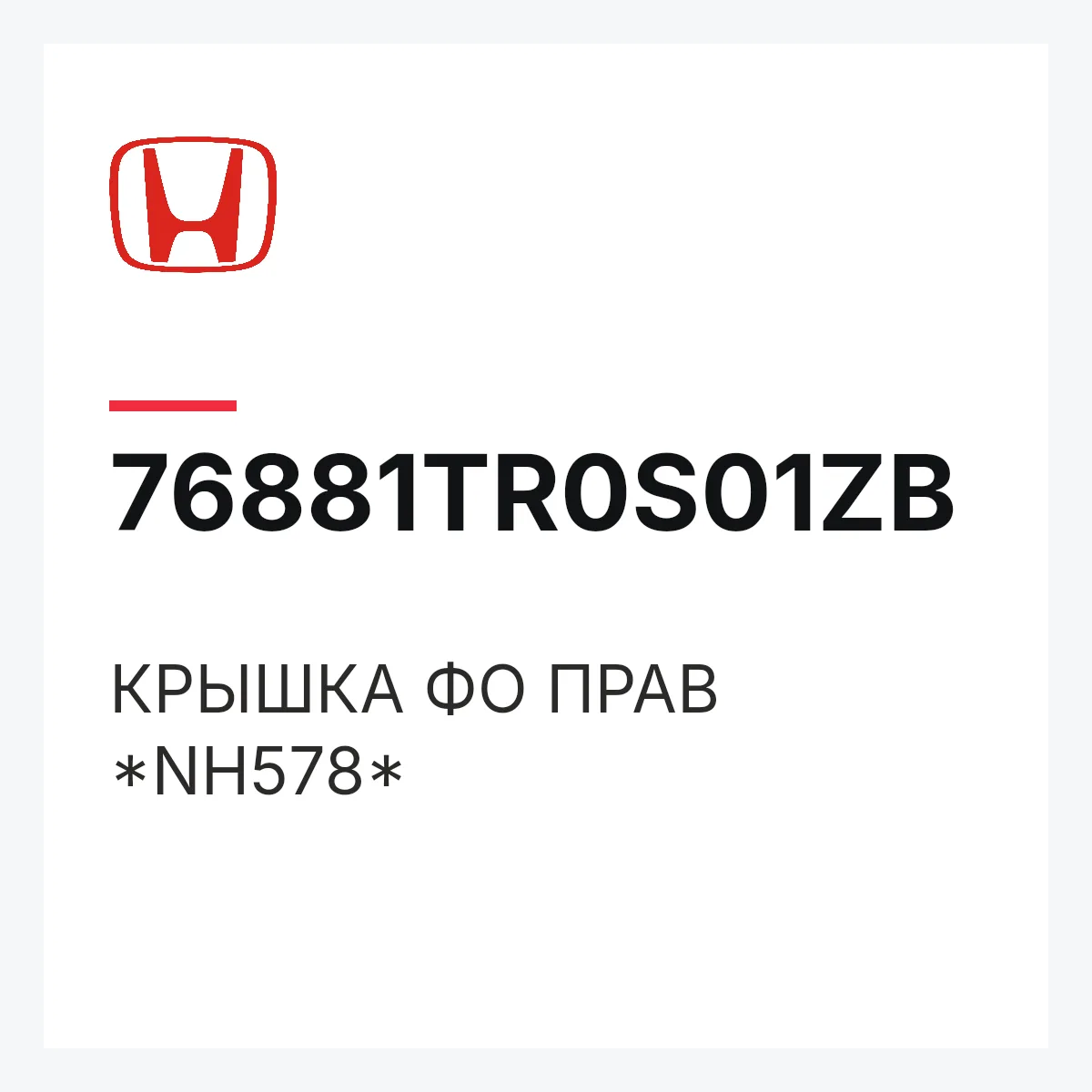 Honda 76881TR0S01ZB — КРЫШКА ФО ПРАВ *NH578*