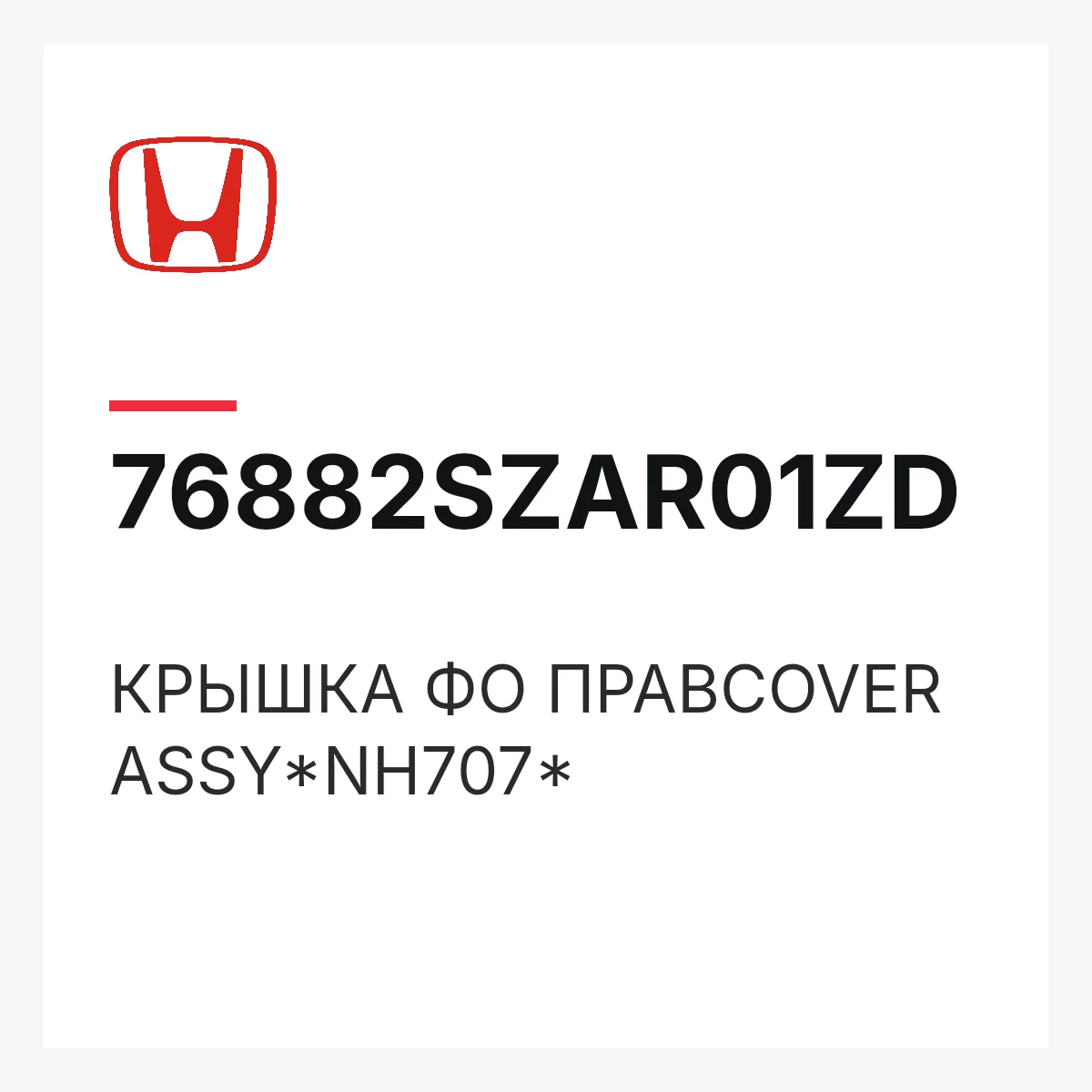 Honda 76882SZAR01ZD — КРЫШКА ФО ПРАВCOVER ASSY*NH707*