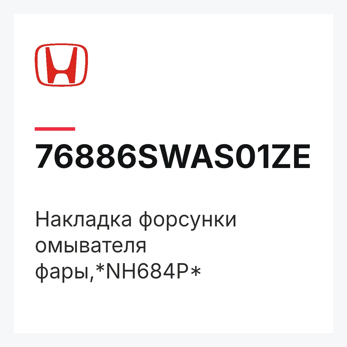 Honda 76886SWAS01ZE — Накладка форсунки омывателя фары,*NH684P*