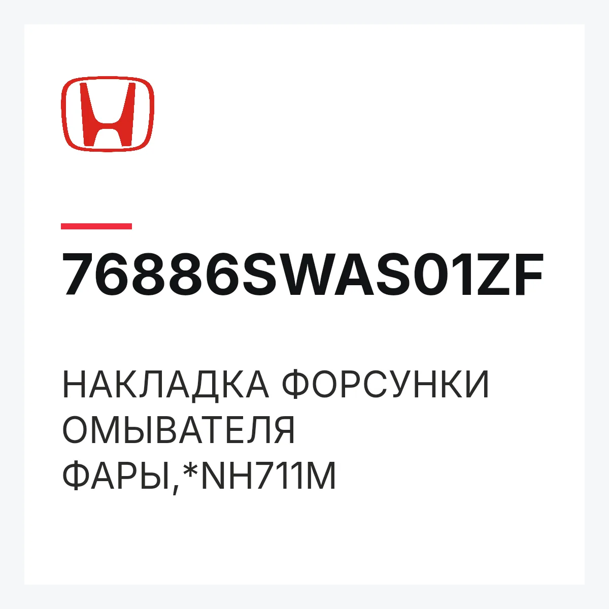 Honda 76886SWAS01ZF — НАКЛАДКА ФОРСУНКИ ОМЫВАТЕЛЯ ФАРЫ,*NH711M