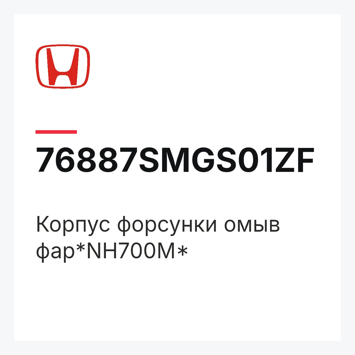 Honda 76887SMGS01ZF — Корпус форсунки омыв фар*NH700M*