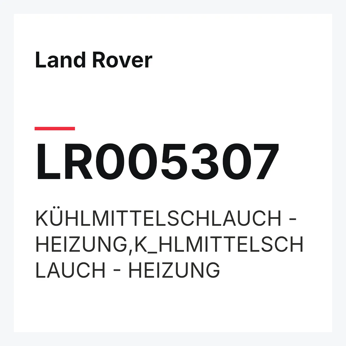 Land Rover LR005307 — KÜHLMITTELSCHLAUCH - HEIZUNG,K_HLMITTELSCHLAUCH - HEIZUNG