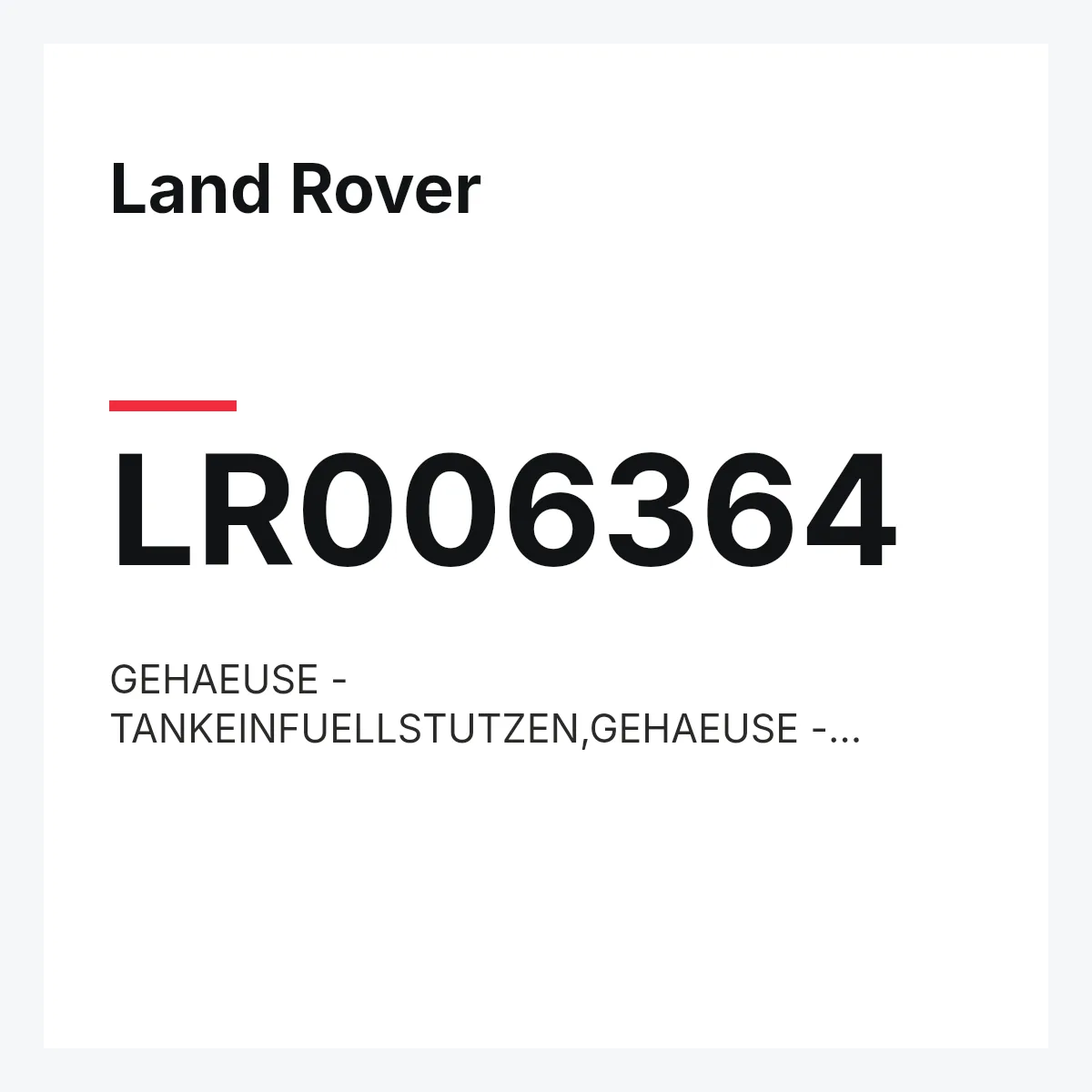 Land Rover LR006364 — GEHAEUSE - TANKEINFUELLSTUTZEN,GEHAEUSE - TANKEINFUELLSTUTZEN