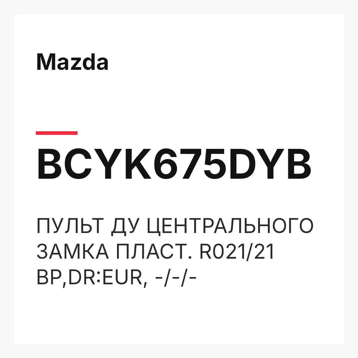 Mazda BCYK675DYB — ПУЛЬТ ДУ ЦЕНТРАЛЬНОГО ЗАМКА ПЛАСТ. R021/21 BP,DR:EUR, -/-/-