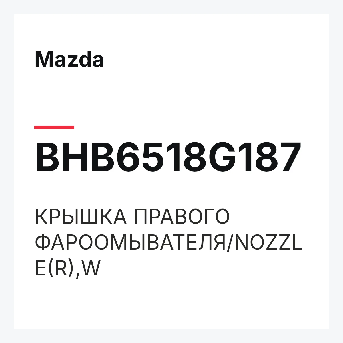 Mazda BHB6518G187 — КРЫШКА ПРАВОГО ФАРООМЫВАТЕЛЯ/NOZZLE(R),W