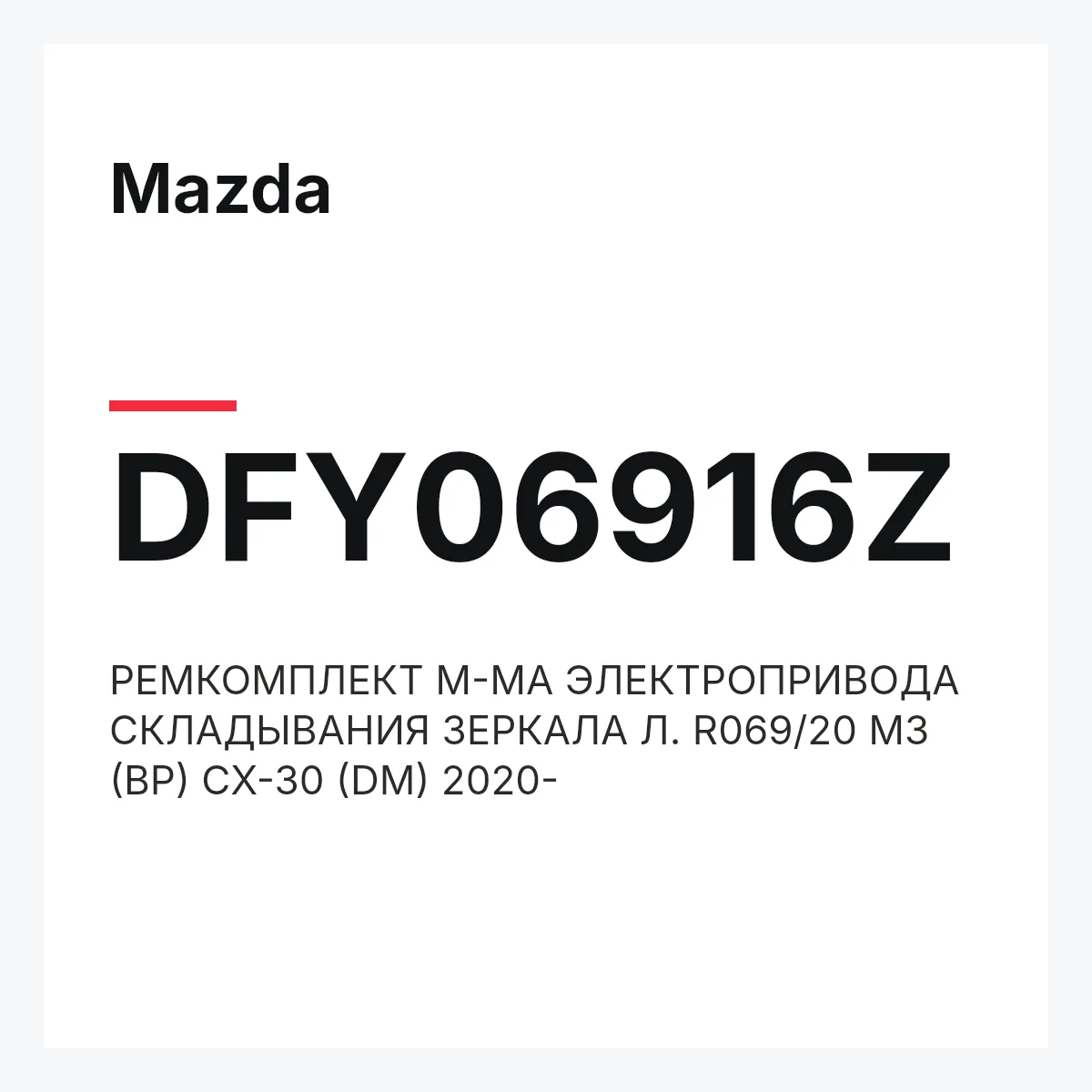 Mazda DFY06916Z — РЕМКОМПЛЕКТ М-МА ЭЛЕКТРОПРИВОДА СКЛАДЫВАНИЯ ЗЕРКАЛА Л. R069/20 M3 (BP) CX-30 (DM) 2020-