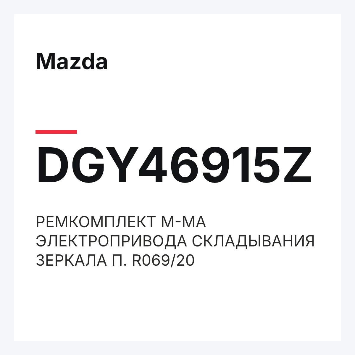 Mazda DGY46915Z — РЕМКОМПЛЕКТ М-МА ЭЛЕКТРОПРИВОДА СКЛАДЫВАНИЯ ЗЕРКАЛА П. R069/20
