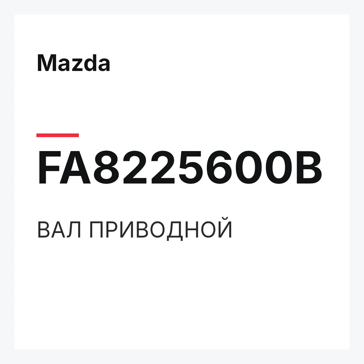 Mazda FA8225600B — ВАЛ ПРИВОДНОЙ
