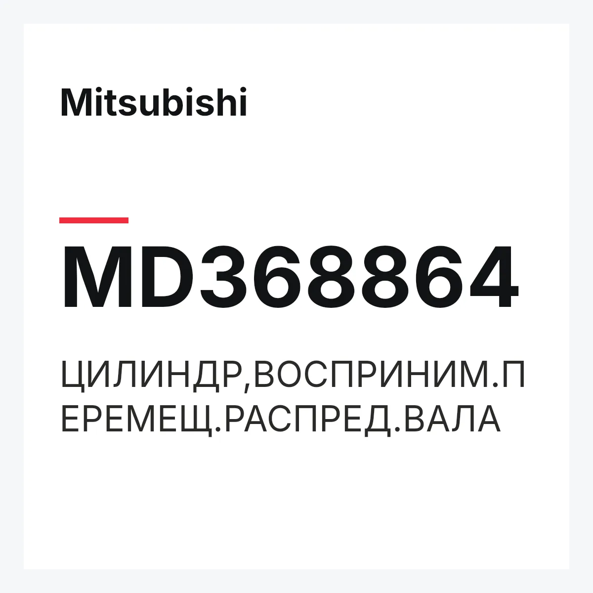 Mitsubishi MD368864 — ЦИЛИНДР,ВОСПРИНИМ.ПЕРЕМЕЩ.РАСПРЕД.ВАЛА