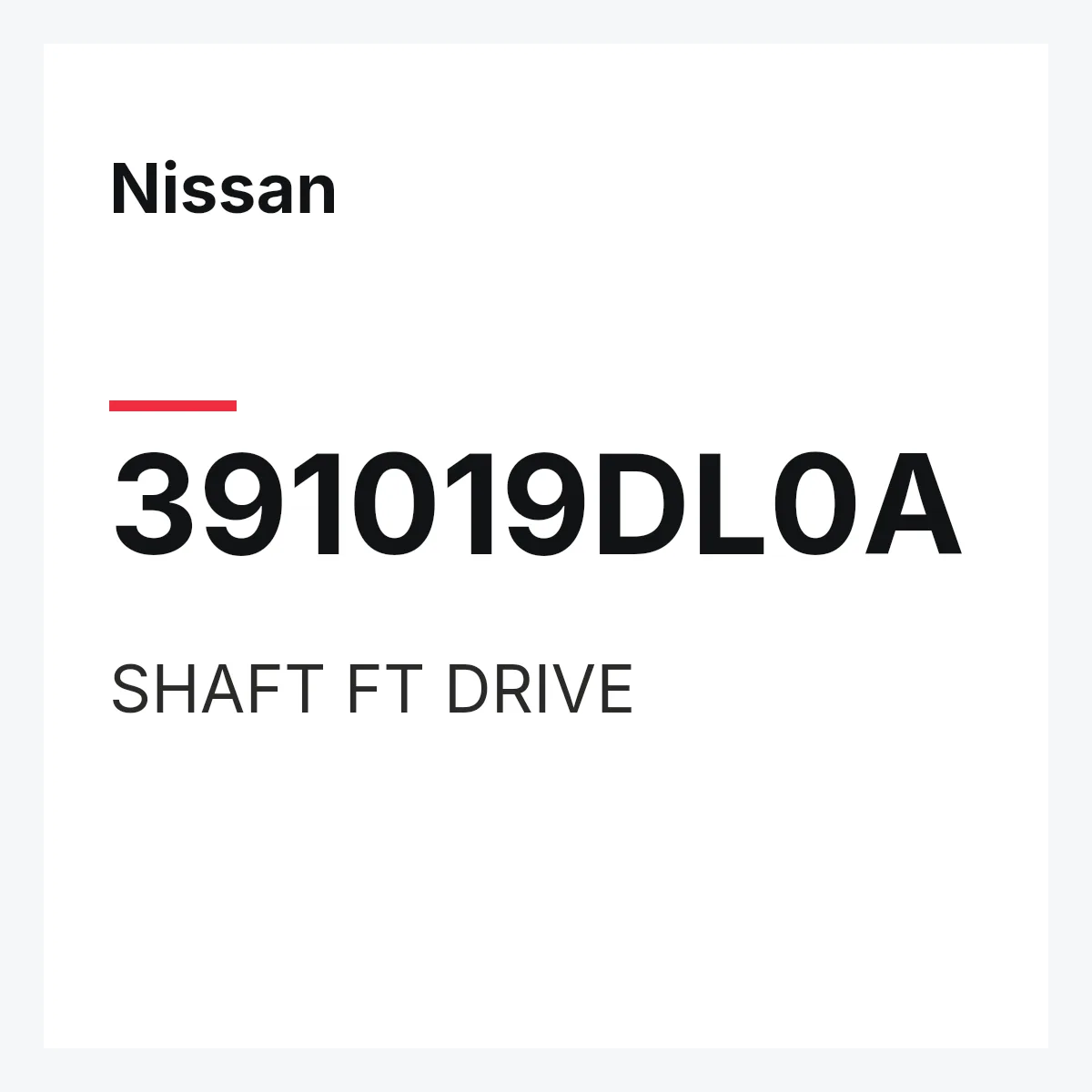 Nissan 391019DL0A — SHAFT FT DRIVE