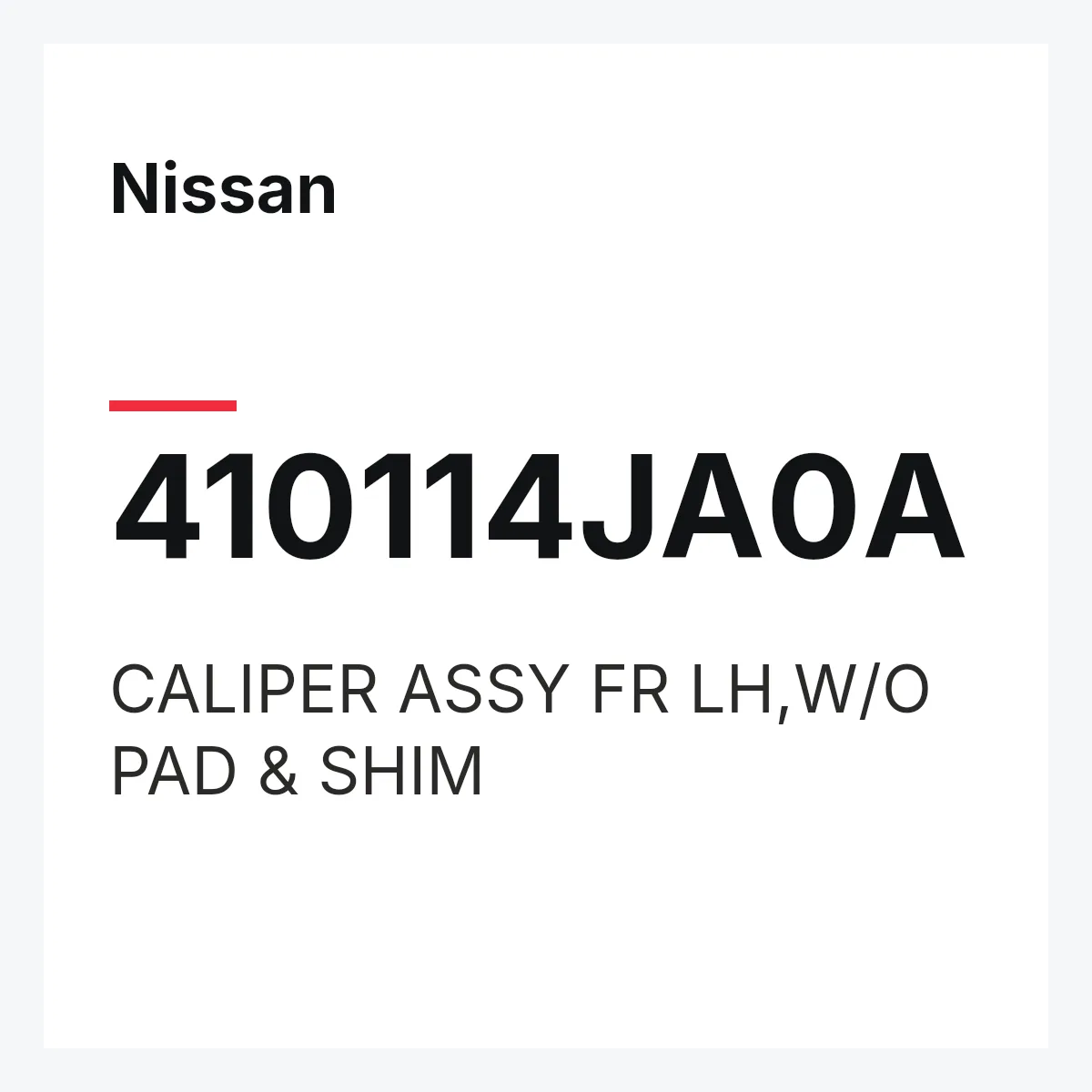 Nissan 410114JA0A — CALIPER ASSY FR LH,W/O PAD & SHIM