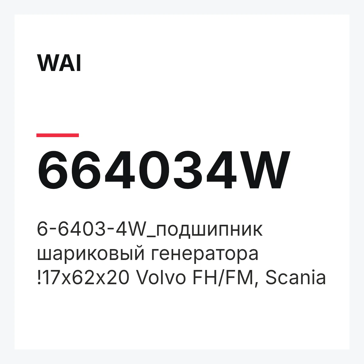 WAI 664034W — 6-6403-4W_подшипник шариковый генератора !17x62x20 Volvo FH/FM, Scania